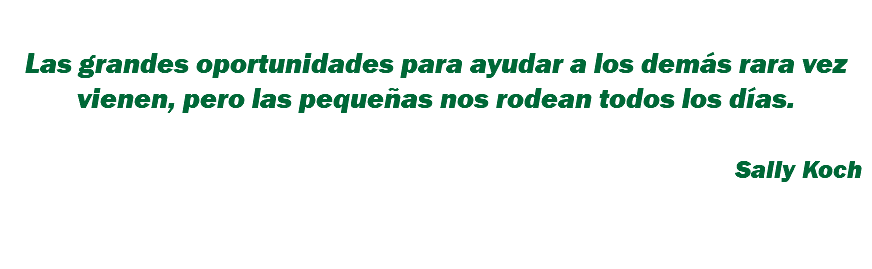 &nbsp;Las grandes oportunidades para ayudar a los demás rara vez vienen, pero las pequeñas nos rodean todos los días. Sally Koch